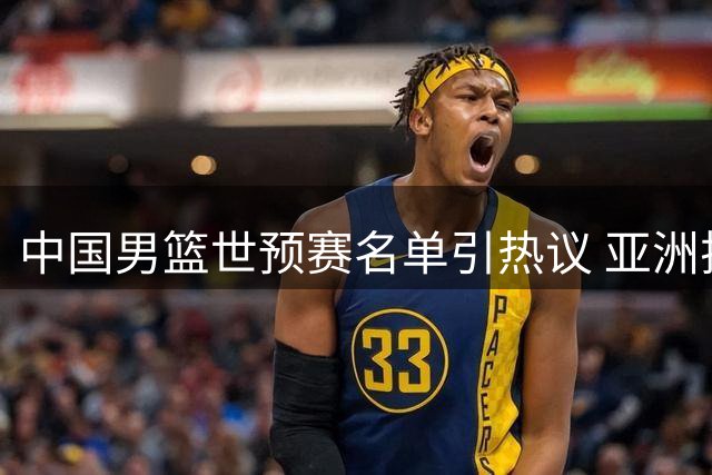 中国男篮世预赛名单引热议 亚洲排名第七主场票价下调