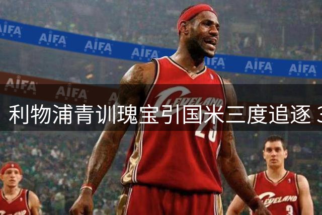 利物浦青训瑰宝引国米三度追逐 3500万欧报价仍遭红军拒绝