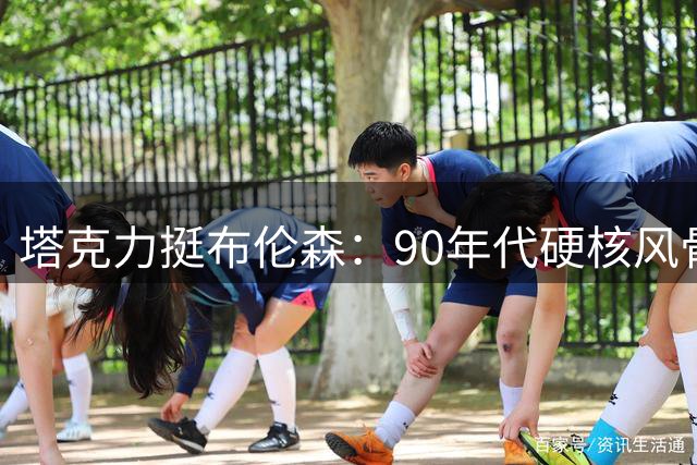 塔克力挺布伦森：90年代硬核风骨 他才是真正的关键先生