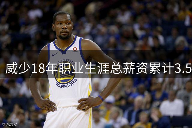 威少18年职业生涯总薪资累计3.5亿美元 历经多份顶薪与底薪合约