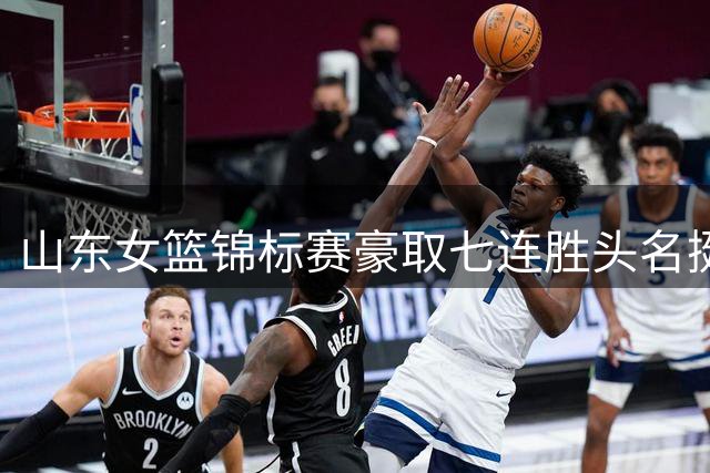 山东女篮锦标赛豪取七连胜头名挺进八强！引援补强效果兑现，直面霸主四川争冠，侯冰执教迎来终极大考