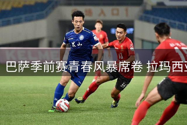 巴萨季前赛青春风暴席卷 拉玛西亚四小将联手轰入4球