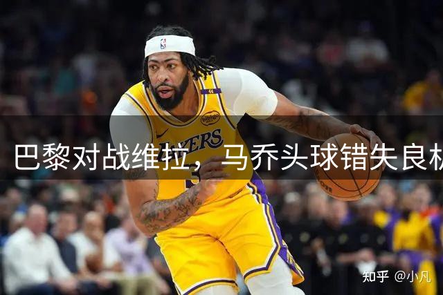 巴黎对战维拉，马乔头球错失良机