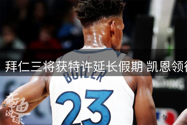 拜仁三将获特许延长假期 凯恩领衔下周归队备战超级杯