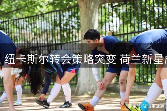 纽卡斯尔转会策略突变 荷兰新星成中场补强首选目标