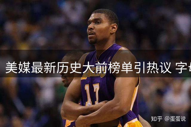美媒最新历史大前榜单引热议 字母哥位列第五惹争议