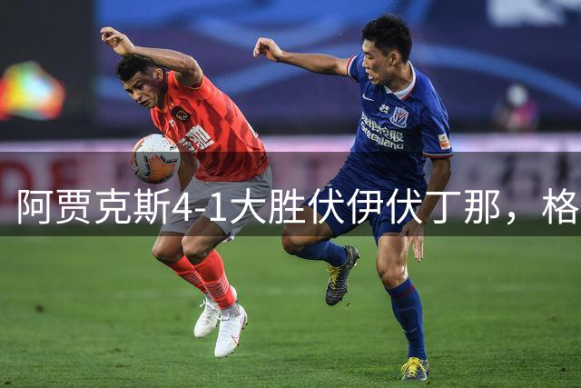 阿贾克斯4-1大胜伏伊伏丁那，格洛赫帽子戏法，克拉森破门