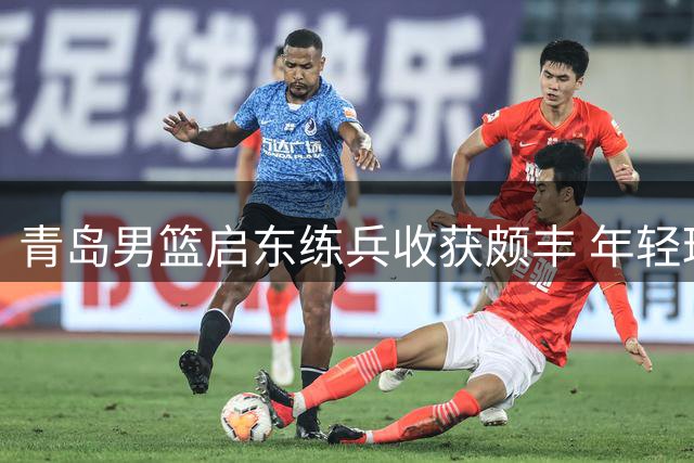 青岛男篮启东练兵收获颇丰 年轻球员实战磨砺显成长