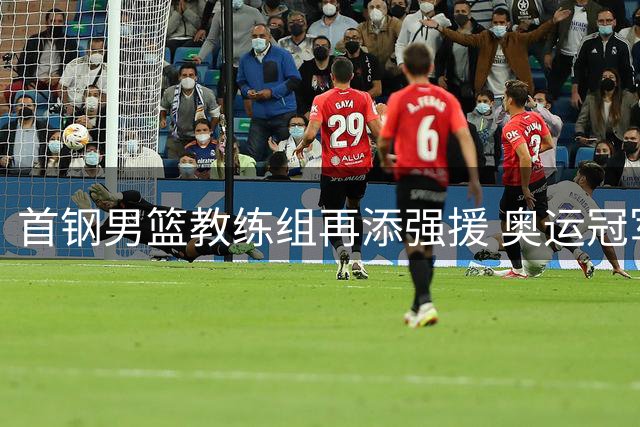 首钢男篮教练组再添强援 奥运冠军教头伊戈尔携手麦特亮相训练场