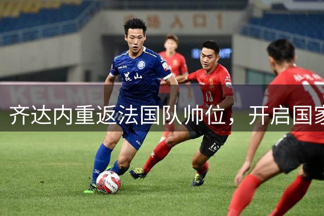 齐达内重返法国队帅位，开启国家队执教新征程