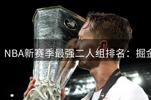 NBA新赛季最强二人组排名：掘金双核卫冕榜首，湖人火箭组合入围