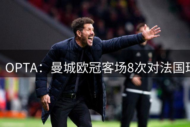 OPTA：曼城欧冠客场8次对法国球队战绩2胜3平3负 对巴黎1胜1平2负