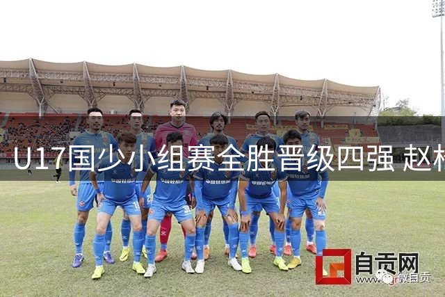 U17国少小组赛全胜晋级四强 赵松源替补建功反超德甲劲旅